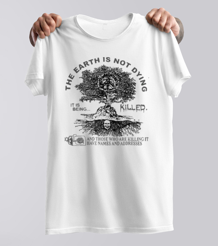 THE EARTH IS NOT DYING IT IS BEING KILLED AND THOSE WHO ARE KILLING IT HAVE NAMES AND ADDRESSES T-Shirt