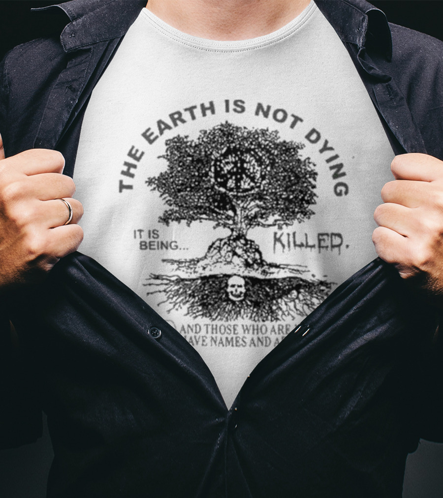 THE EARTH IS NOT DYING IT IS BEING KILLED AND THOSE WHO ARE KILLING IT HAVE NAMES AND ADDRESSES T-Shirt