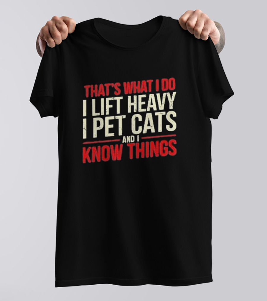 THAT'S WHAT I DO I LIFT HEAVY I PET CATS AND I KNOW THINGS T-Shirt