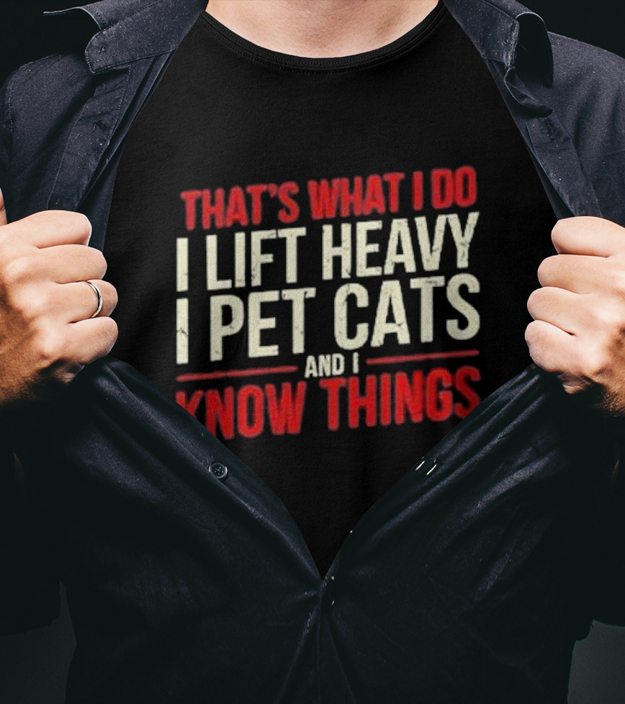 THAT'S WHAT I DO I LIFT HEAVY I PET CATS AND I KNOW THINGS T-Shirt