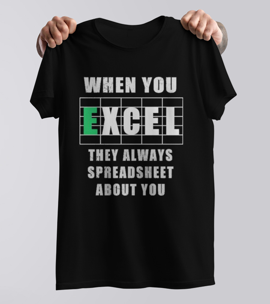 When You Excel They Always Spreadsheet About You T-Shirt