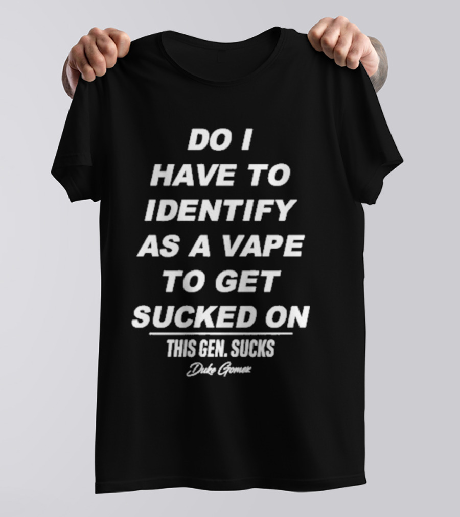 Do I Have To Identify As A Vape To Get Sucked On This Gen Sucks Duke Goman T-Shirt