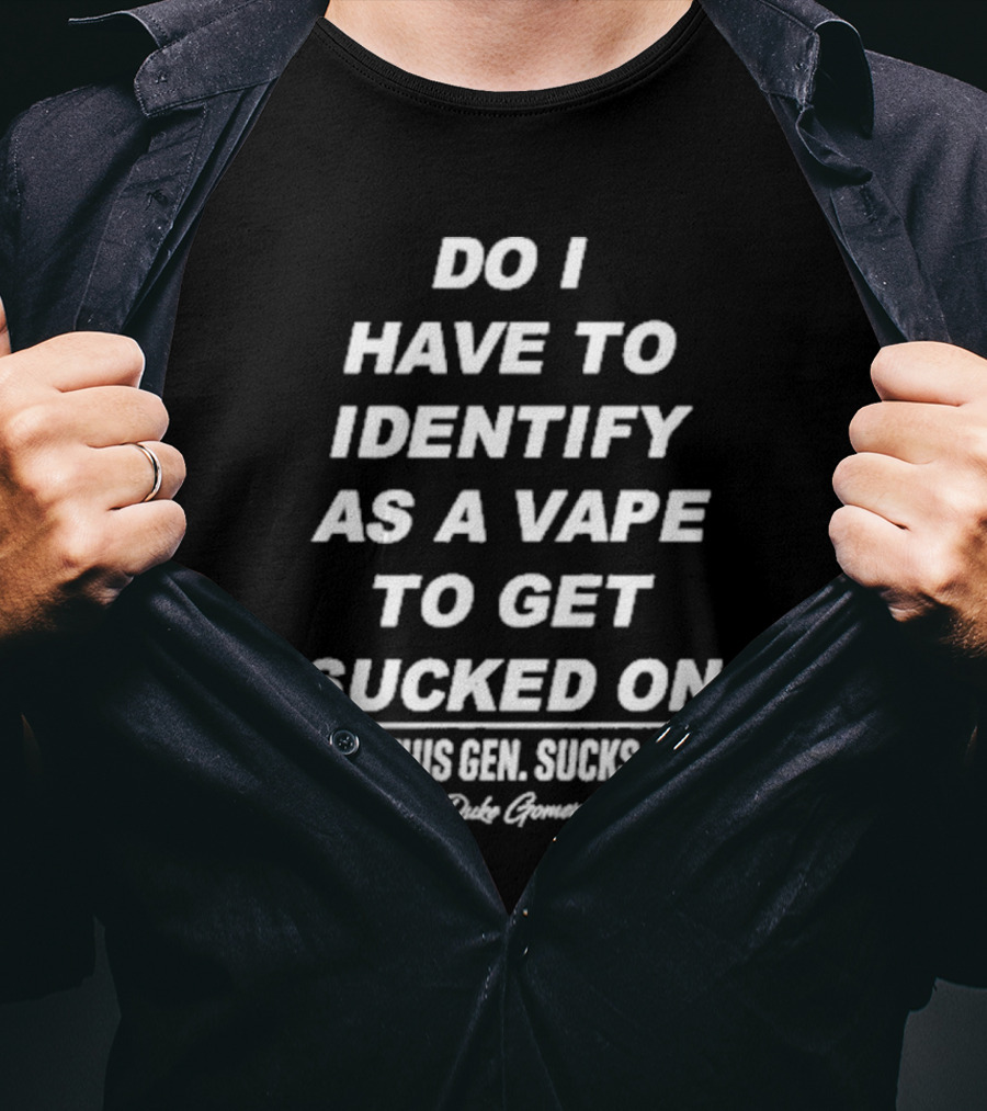 Do I Have To Identify As A Vape To Get Sucked On This Gen Sucks Duke Goman T-Shirt