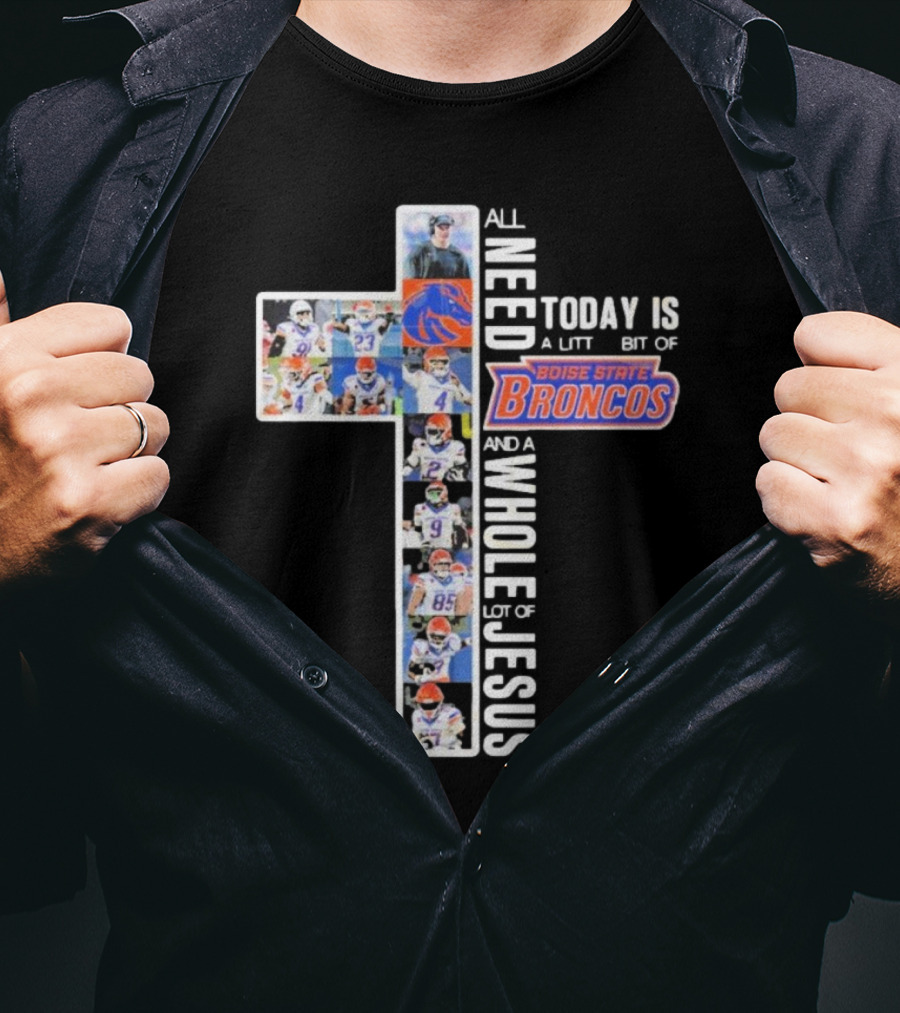 All You Need Today Is A Little Bit Of Boise State Broncos And A Whole Lot Of Jesus T-Shirt