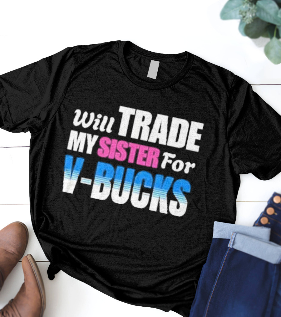Will Trade My Sister For V-bucks T-Shirt