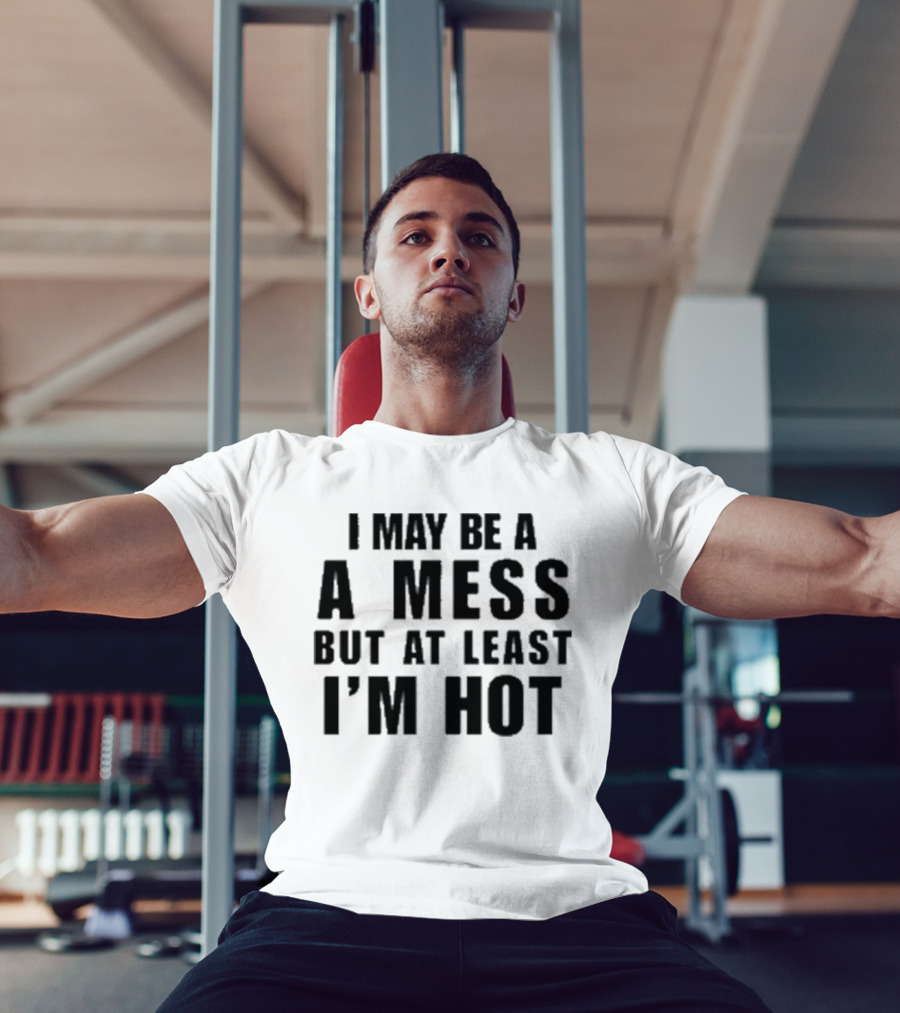 Alix Ashley Earle I May Be A A Mess But At Least I’m Hot T-Shirt