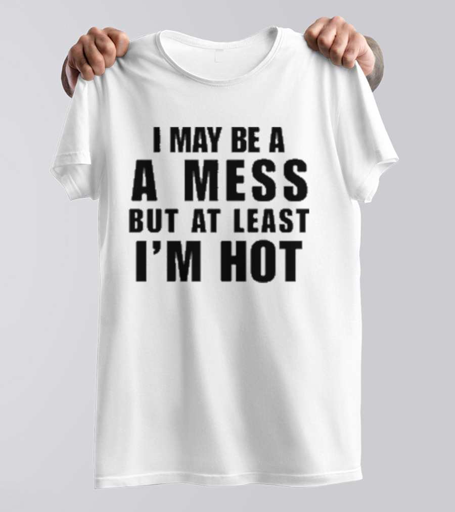 Alix Ashley Earle I May Be A A Mess But At Least I’m Hot T-Shirt