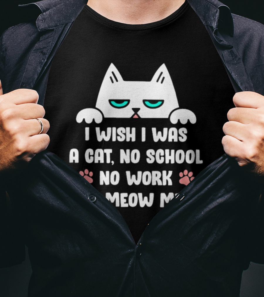 I Wish I Was A Cat No School No Work Just Meow Meow Cat Face Paws T-Shirt