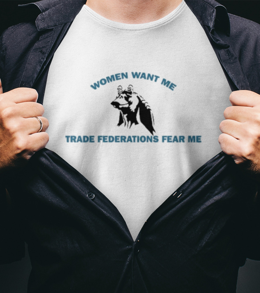 Women Want Me Trade Federations Fear Me Star Wars Jar Jar Binks T-Shirt