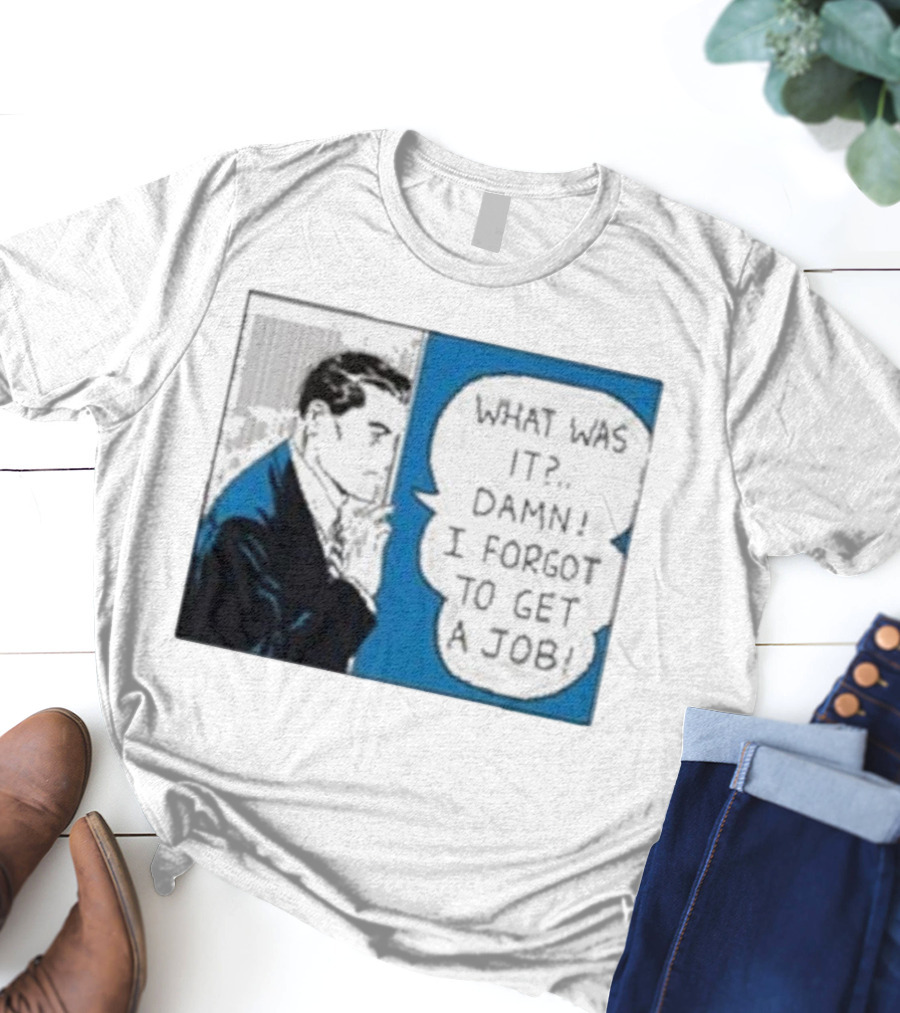 What Was It Damn I Forgot To Get A Job Roy Lichtenstein Comic T-Shirt