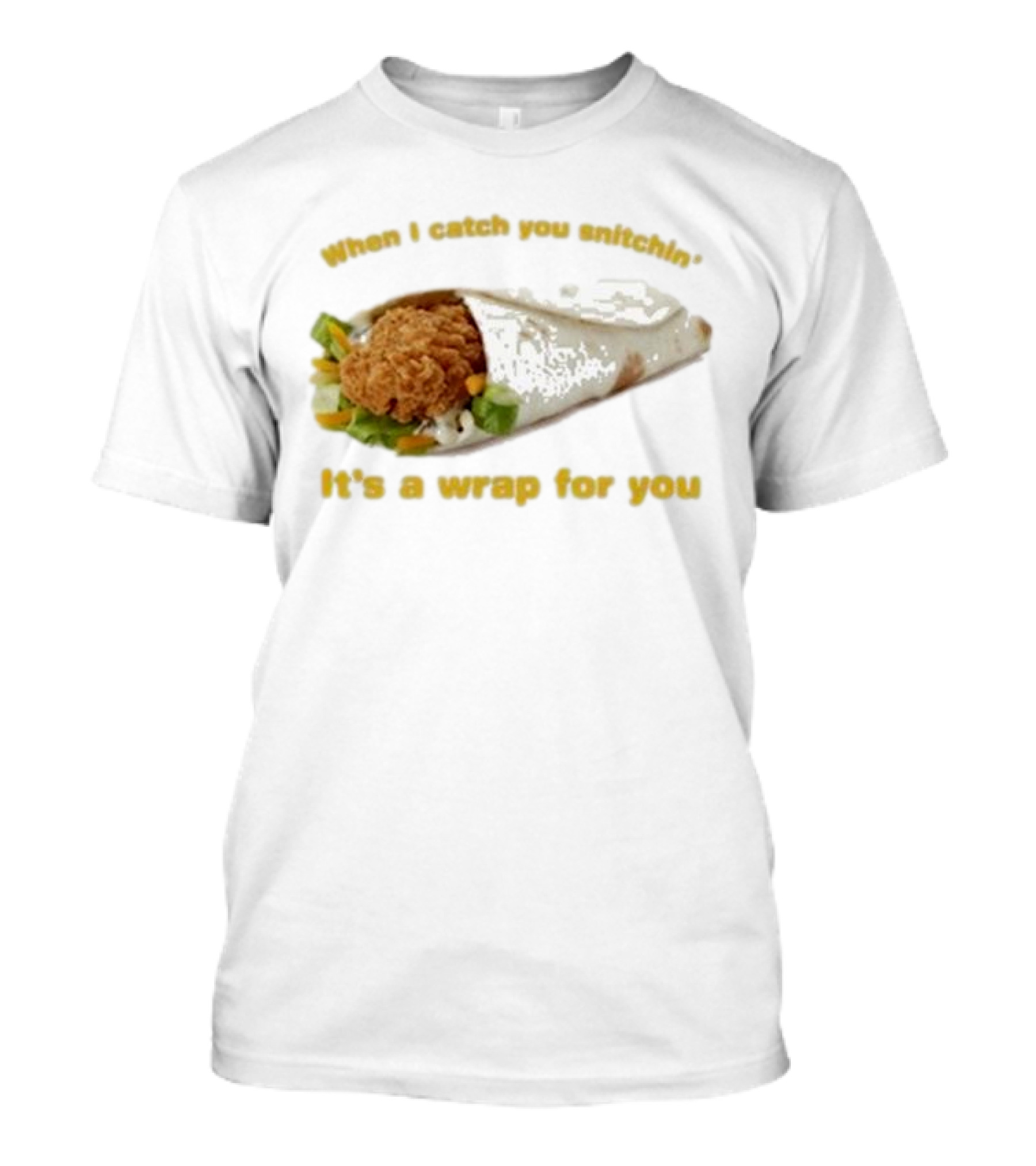 When I Catch You Snitchin’ It’s A Wrap For You Fried Chicken Wrap T-Shirt