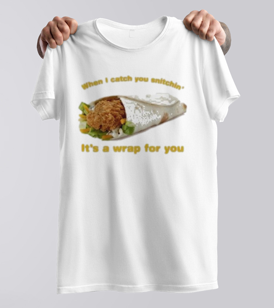 When I Catch You Snitchin’ It’s A Wrap For You Fried Chicken Wrap T-Shirt
