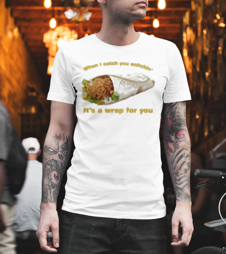 When I Catch You Snitchin’ It’s A Wrap For You Fried Chicken Wrap T-Shirt