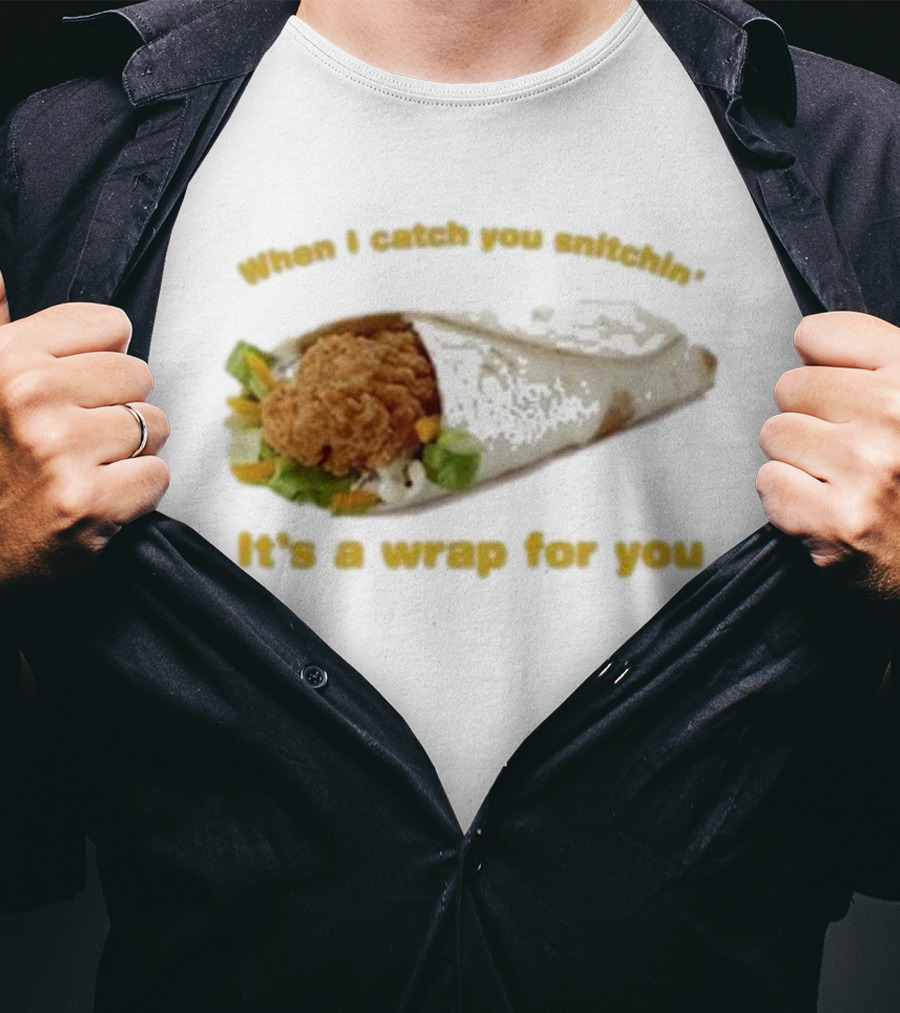 When I Catch You Snitchin’ It’s A Wrap For You Fried Chicken Wrap T-Shirt