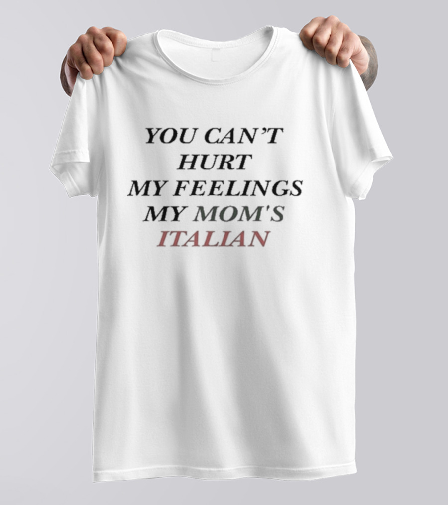 YOU CAN’T HURT MY FEELINGS MY MOM'S ITALIAN T-Shirt
