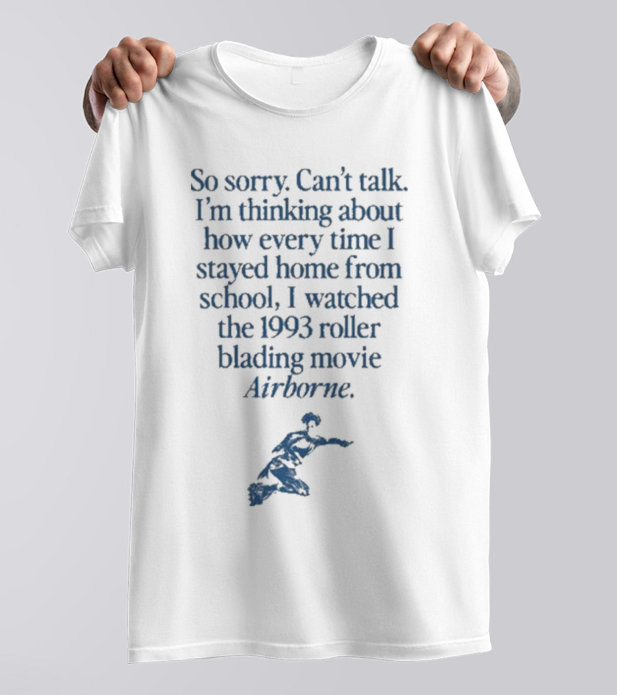 So Sorry Can’t Talk I’m Thinking About How Every Time I Stayed Home From School I Watched The 1993 Roller Blading Movie Airborne T-Shirt