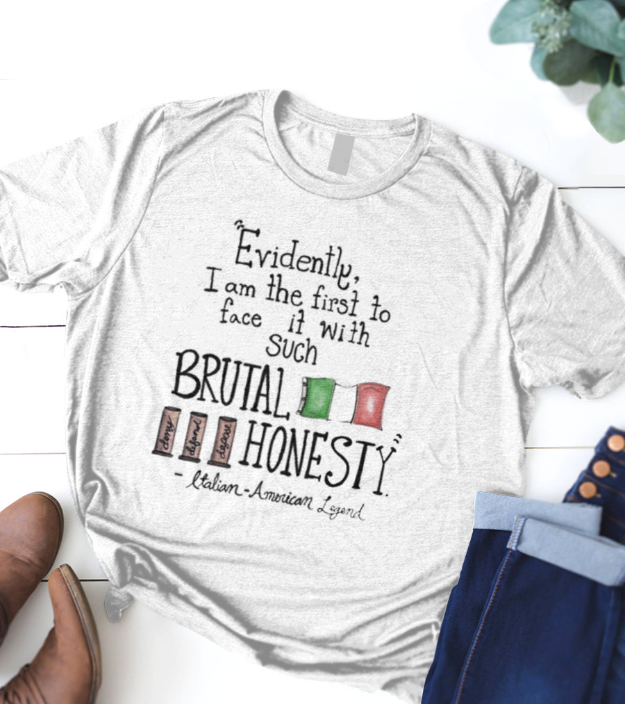 Evidently I Am The First To Face It With Such Brutal Honesty Italian American Legend T-Shirt