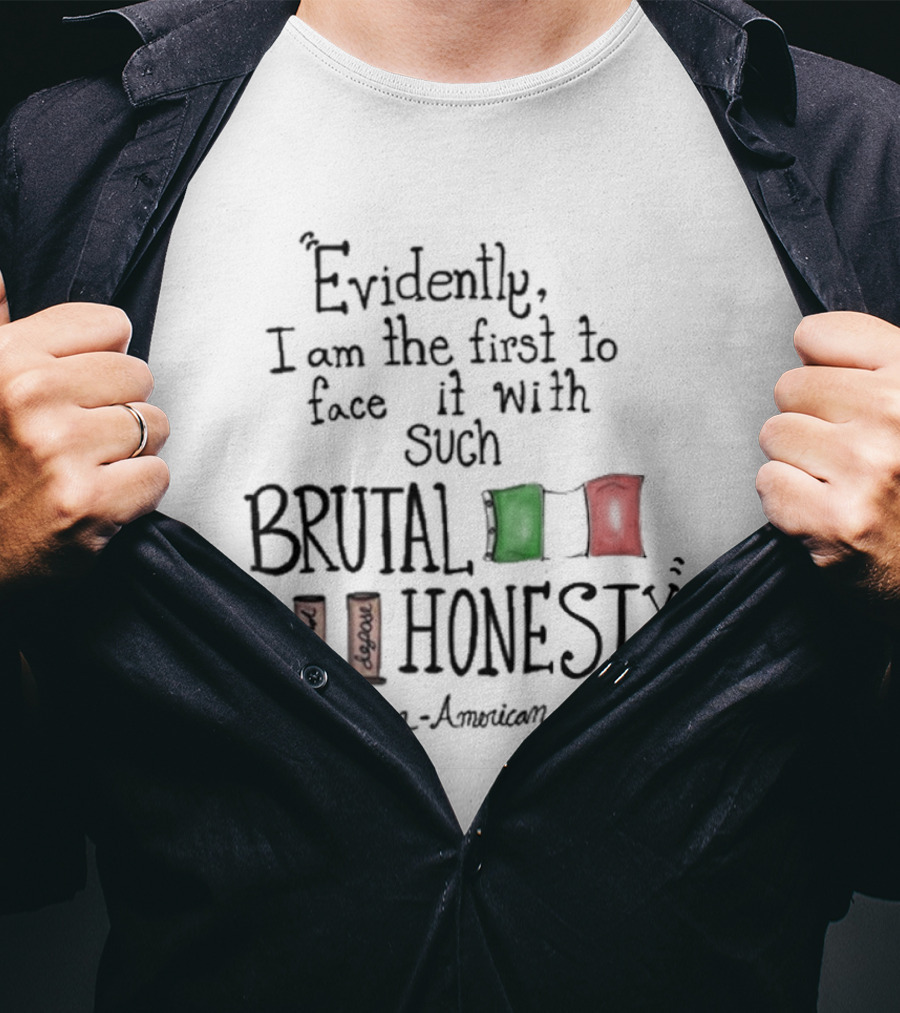 Evidently I Am The First To Face It With Such Brutal Honesty Italian American Legend T-Shirt