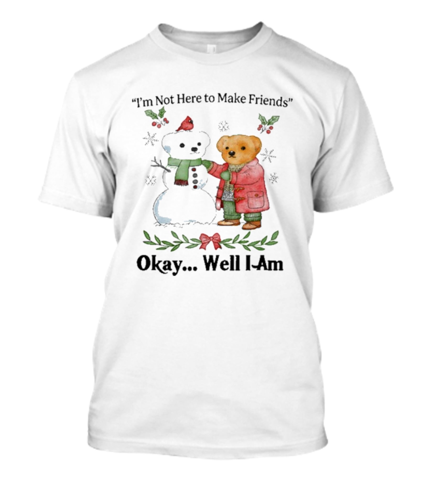 “I’m Not Here To Make Friends Bear And Snowman Okay Well I Am” T-Shirt
