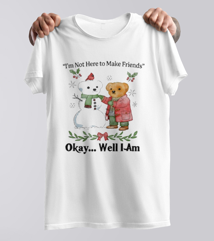 “I’m Not Here To Make Friends Bear And Snowman Okay Well I Am” T-Shirt