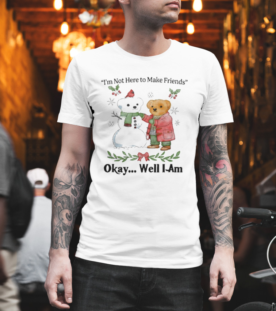 “I’m Not Here To Make Friends Bear And Snowman Okay Well I Am” T-Shirt