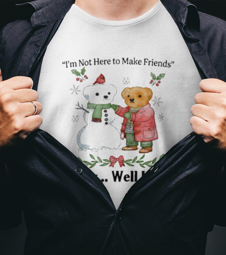“I’m Not Here To Make Friends Bear And Snowman Okay Well I Am” T-Shirt