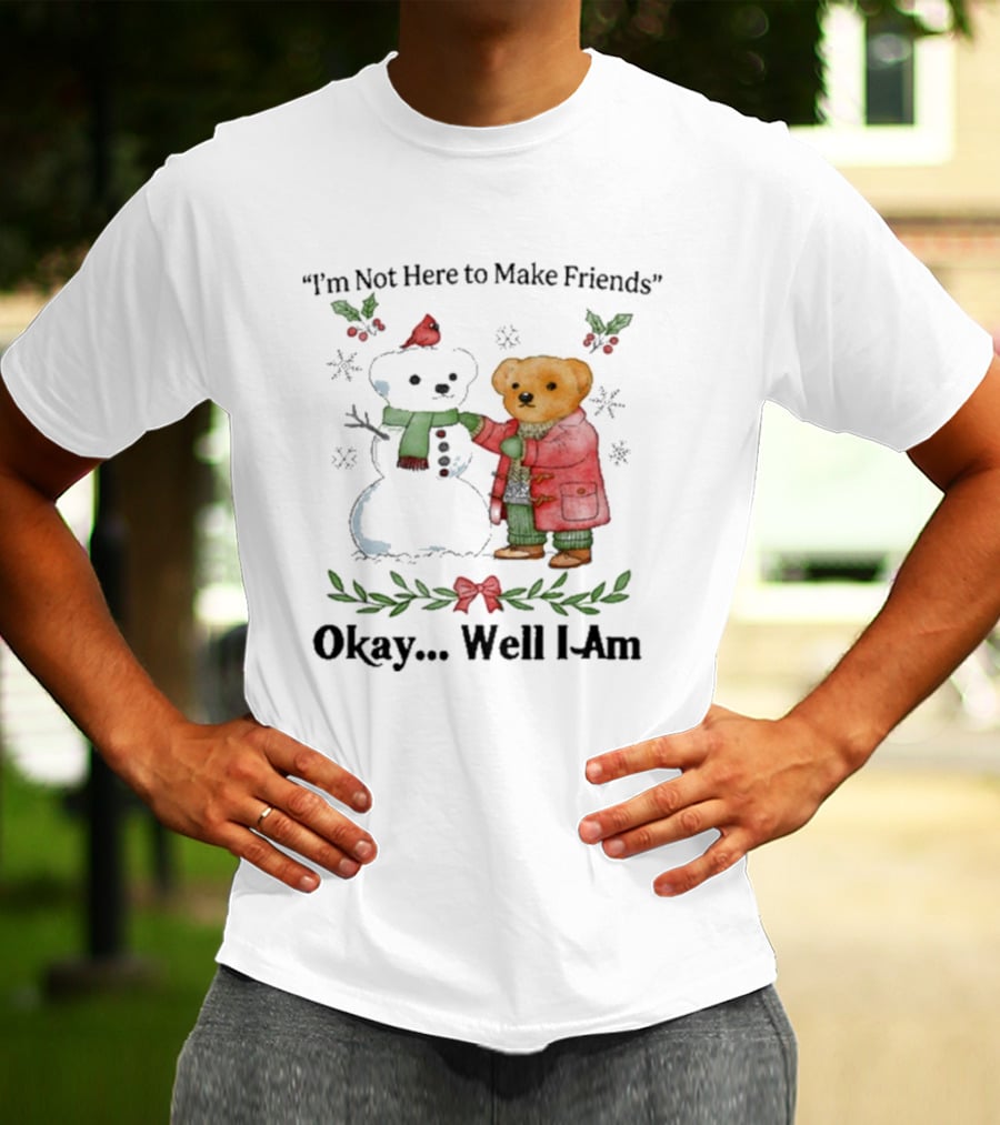 “I’m Not Here To Make Friends Bear And Snowman Okay Well I Am” T-Shirt