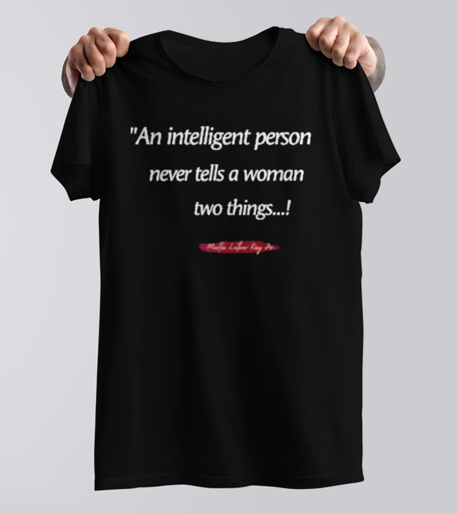 Martin Luther King Jr An Intelligent Person Never Tells A Woman Two Things T-Shirt