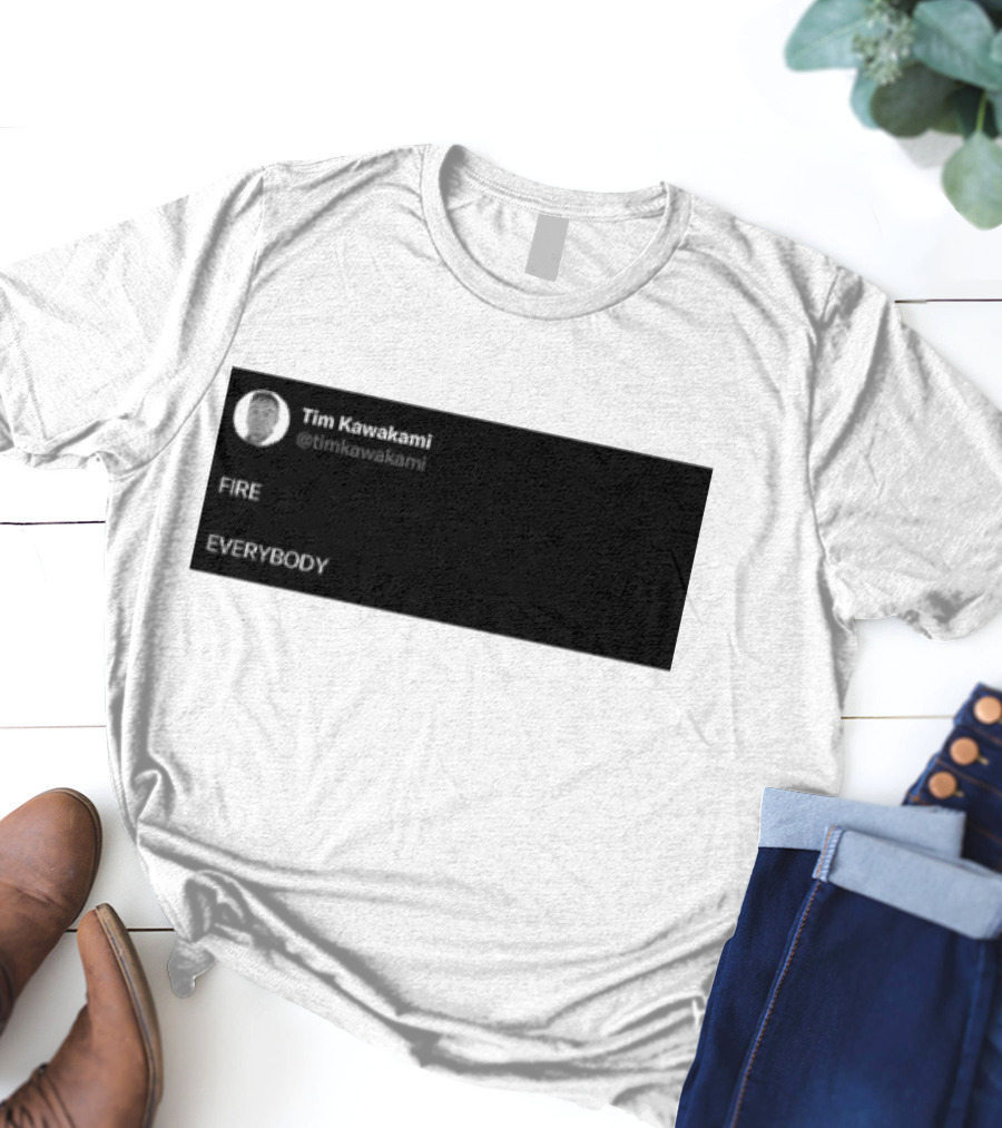Tim Kawakami @timkawakami FIRE EVERYBODY T-Shirt