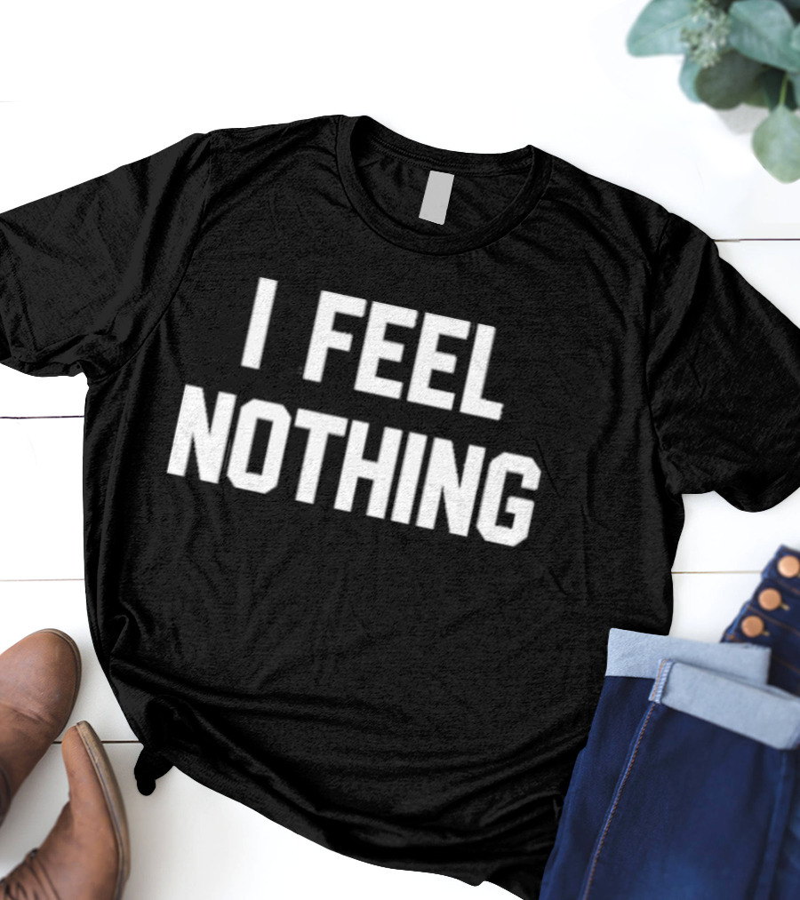 Thinkercooke I Feel Nothing Text T-Shirt