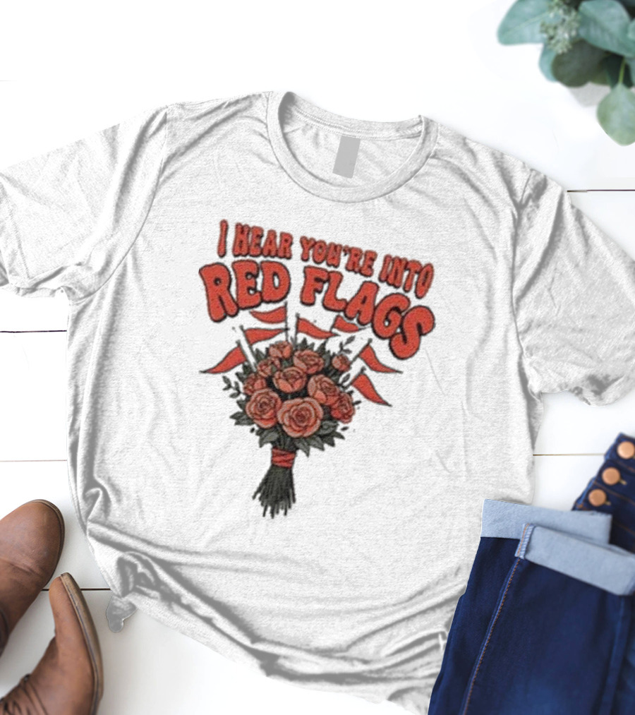 I Hear You’re Into Red Flags Bouquet Of Roses T-Shirt