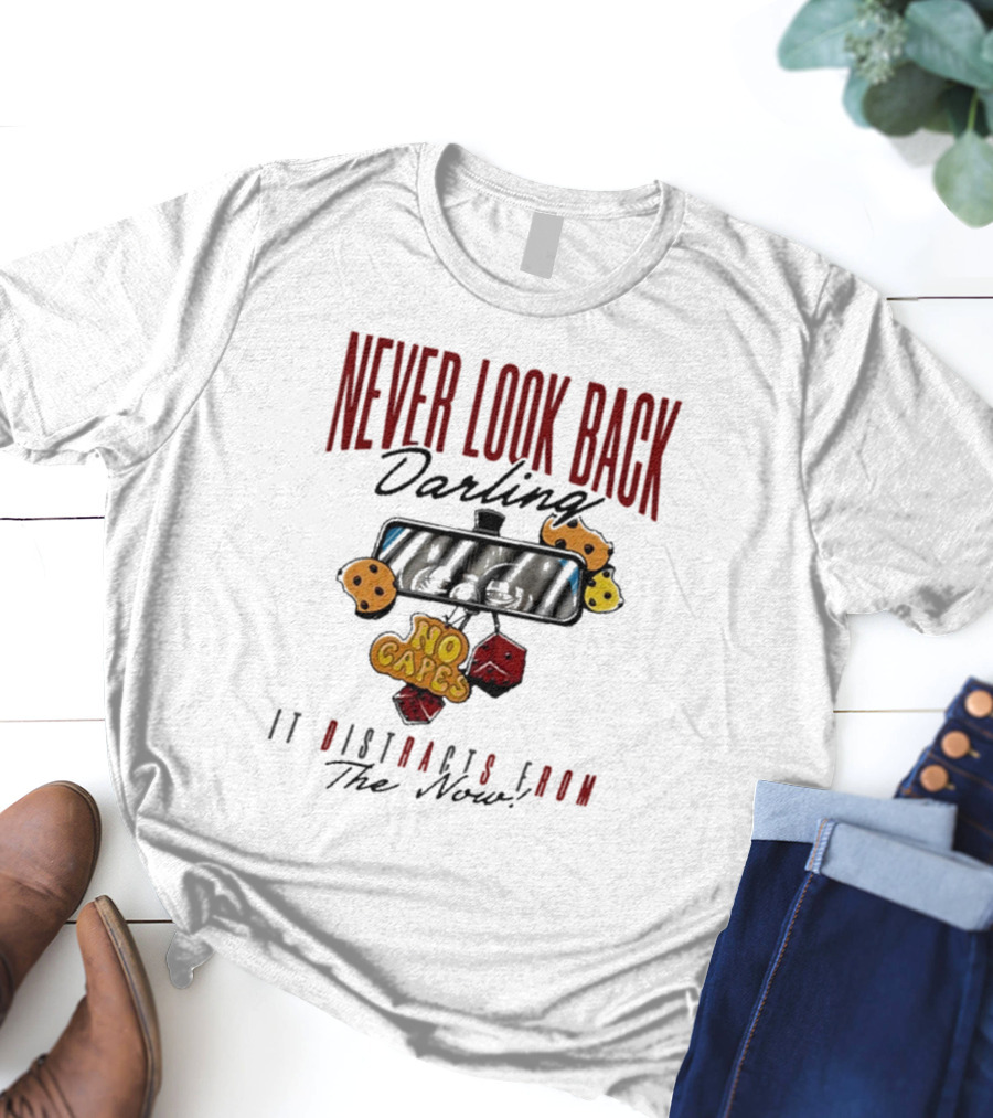 NEVER LOOK BACK Darling NO CAPES IT DISTRACTS FROM The Now T-Shirt