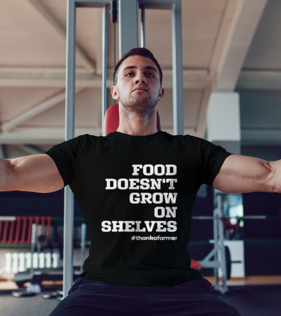 Food Doesn’t Grow On Shelves #thankafarmer T-Shirt