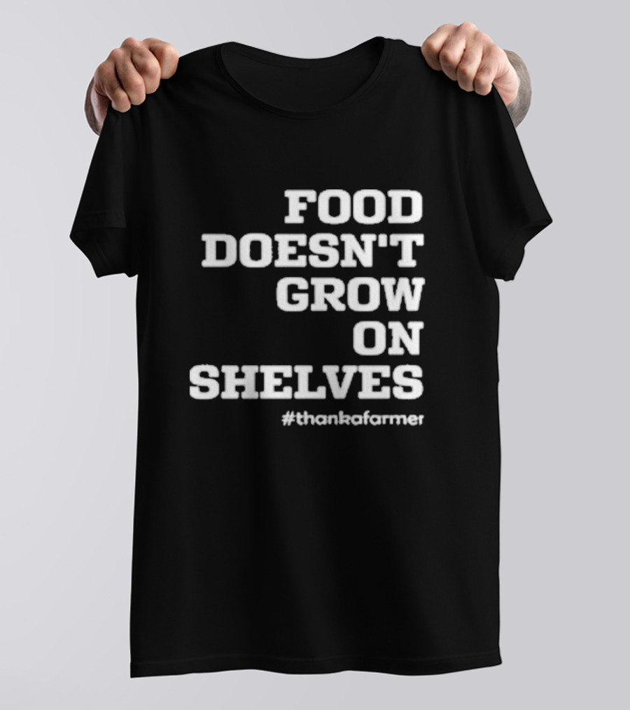 Food Doesn’t Grow On Shelves #thankafarmer T-Shirt