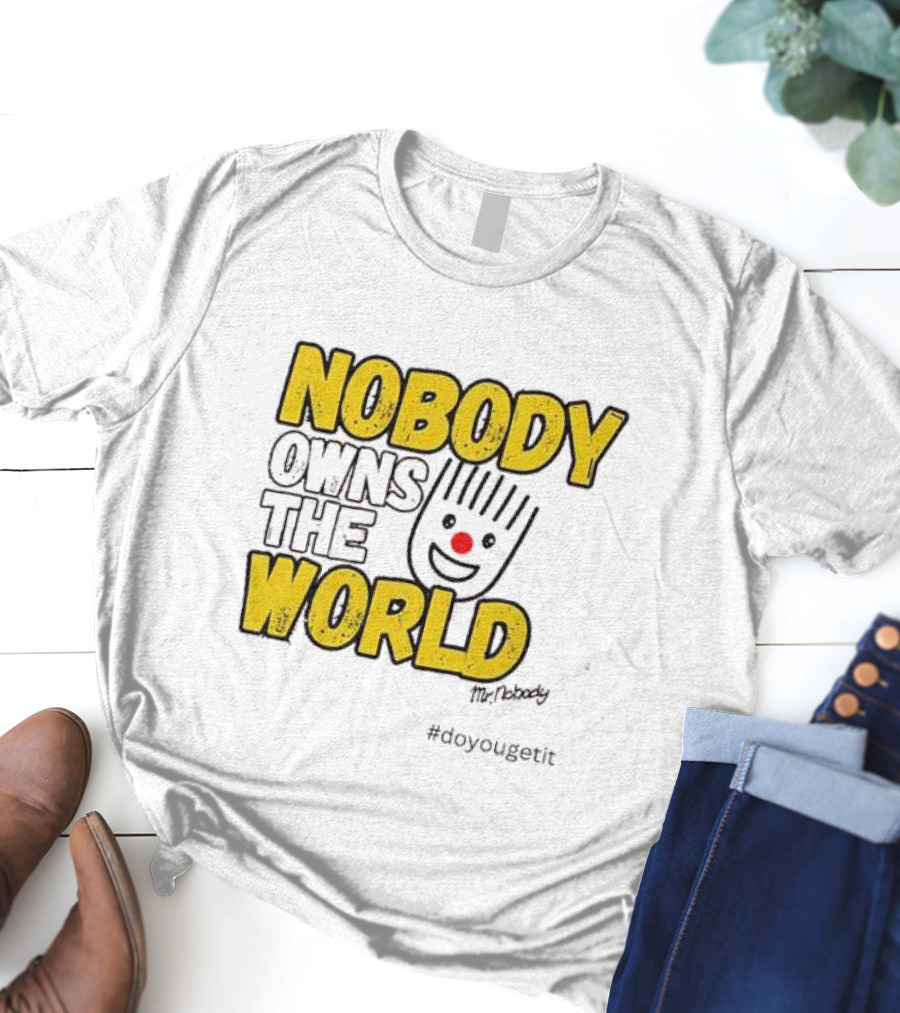 NOBODY OWNS THE WORLD Mr. Nobody #doyougetit T-Shirt