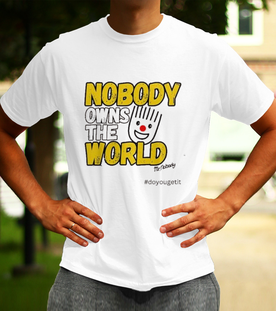 NOBODY OWNS THE WORLD Mr. Nobody #doyougetit T-Shirt