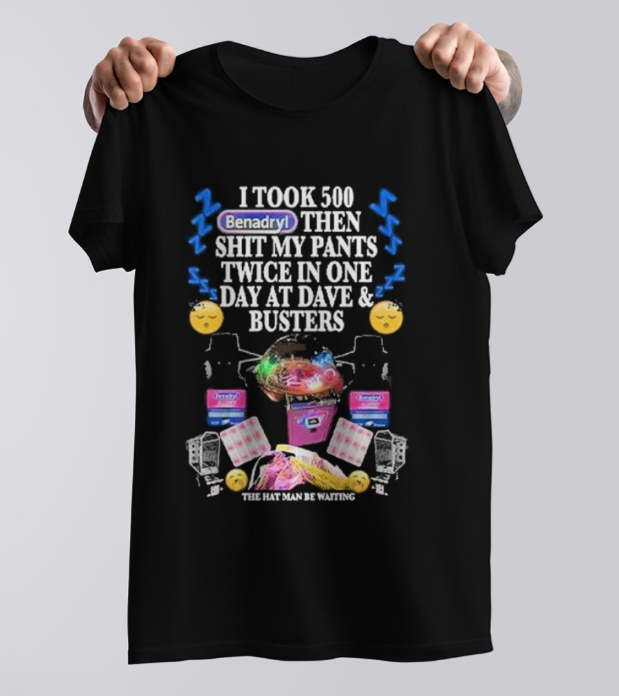 I Took 500 Benadryl Shit My Pants Twice At Dave And Busters Hat Man Waiting T-Shirt