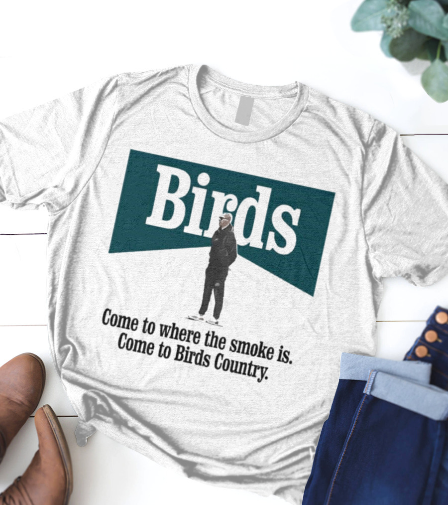 Nick Sirianni Birds Come To Where The Smoke Is Come To Birds Country T-Shirt