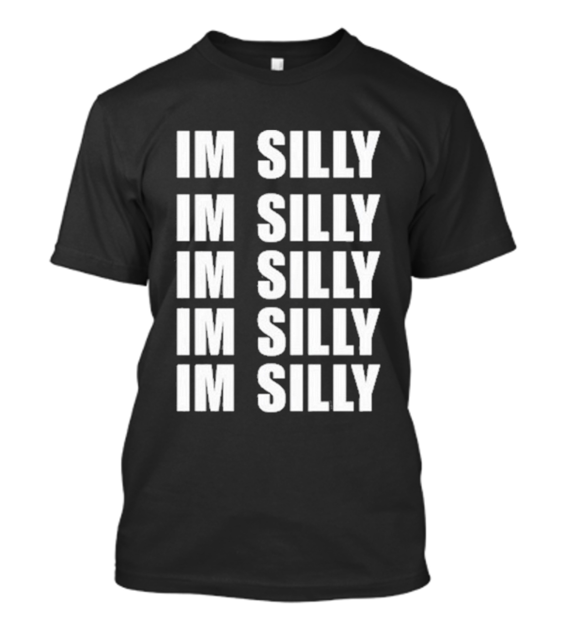 IM SILLY IM SILLY IM SILLY IM SILLY IM SILLY T-Shirt