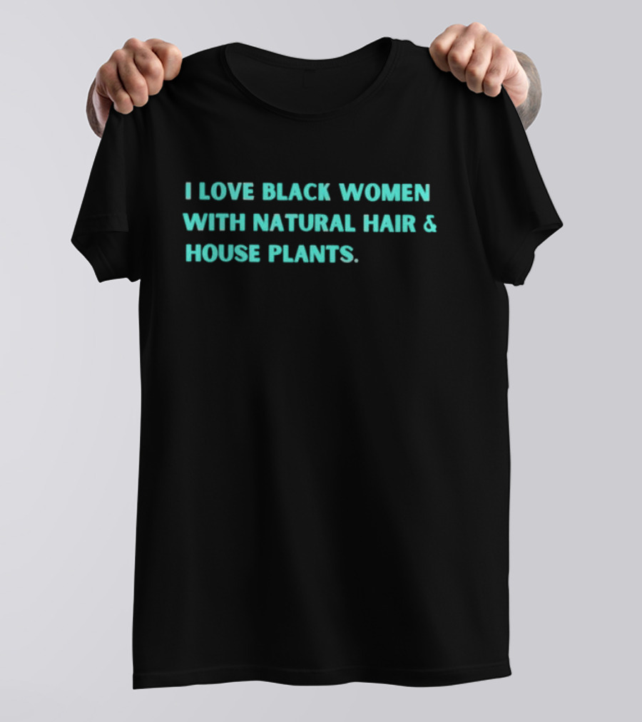 I Love Black Women With Natural Hair And House Plants T-Shirt