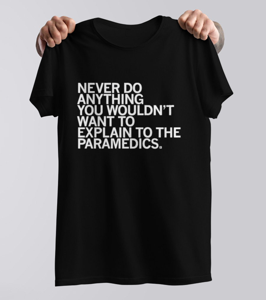 Never Do Anything You Wouldn’t Want To Explain To The Paramedics T-Shirt
