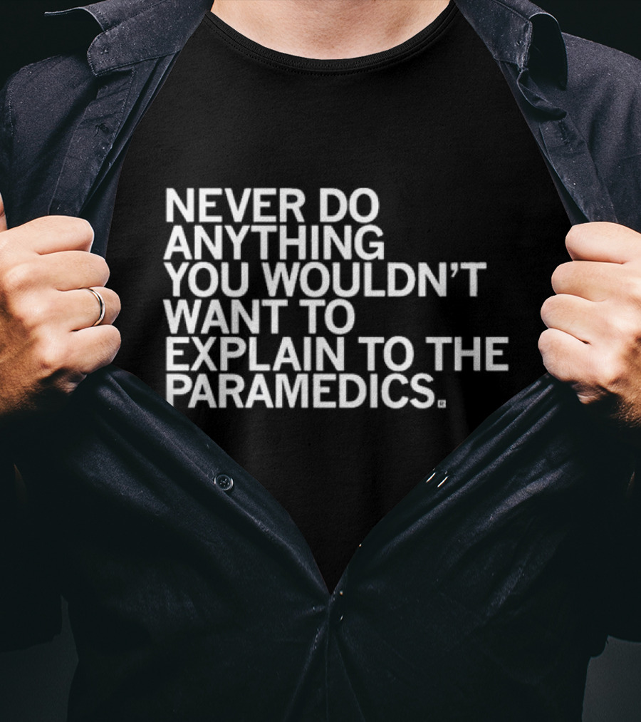 Never Do Anything You Wouldn’t Want To Explain To The Paramedics T-Shirt