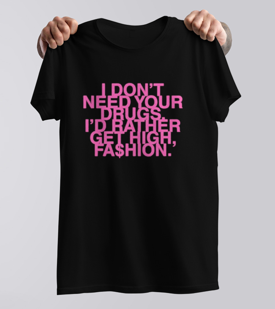 I Don’t Need Your Drugs I’d Rather Get High Fa$hion T-Shirt