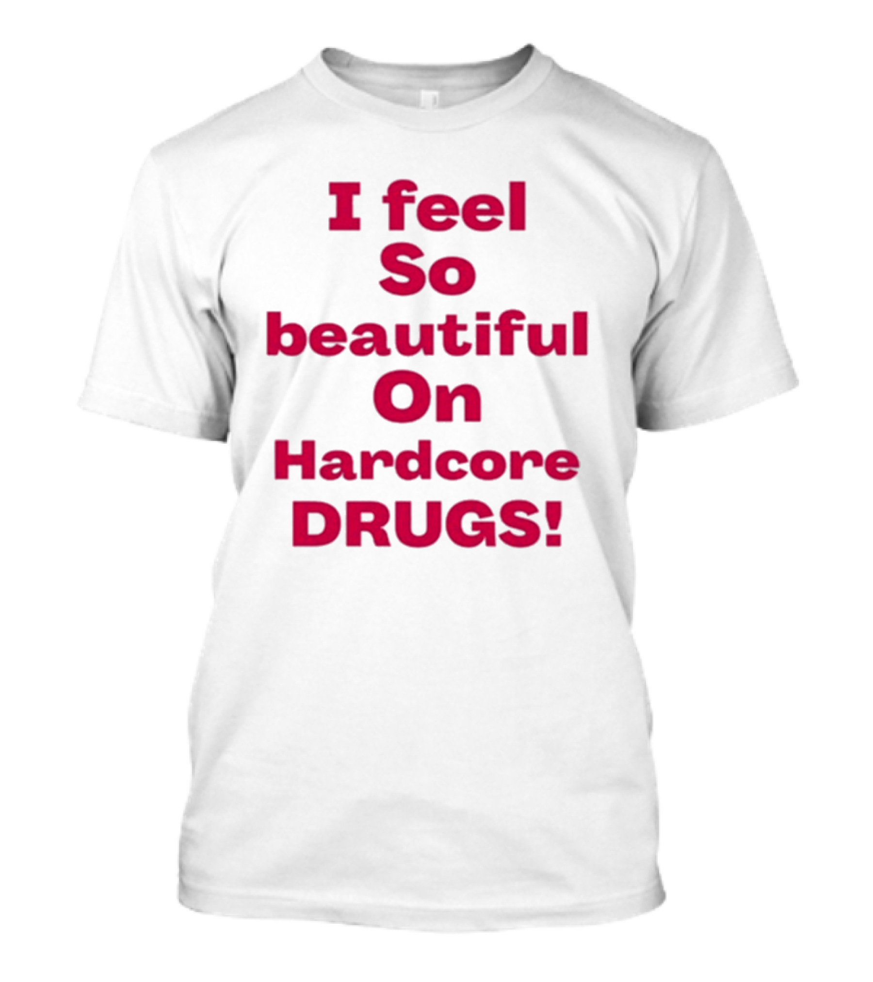I Feel So Beautiful On Hardcore Drugs T-Shirt