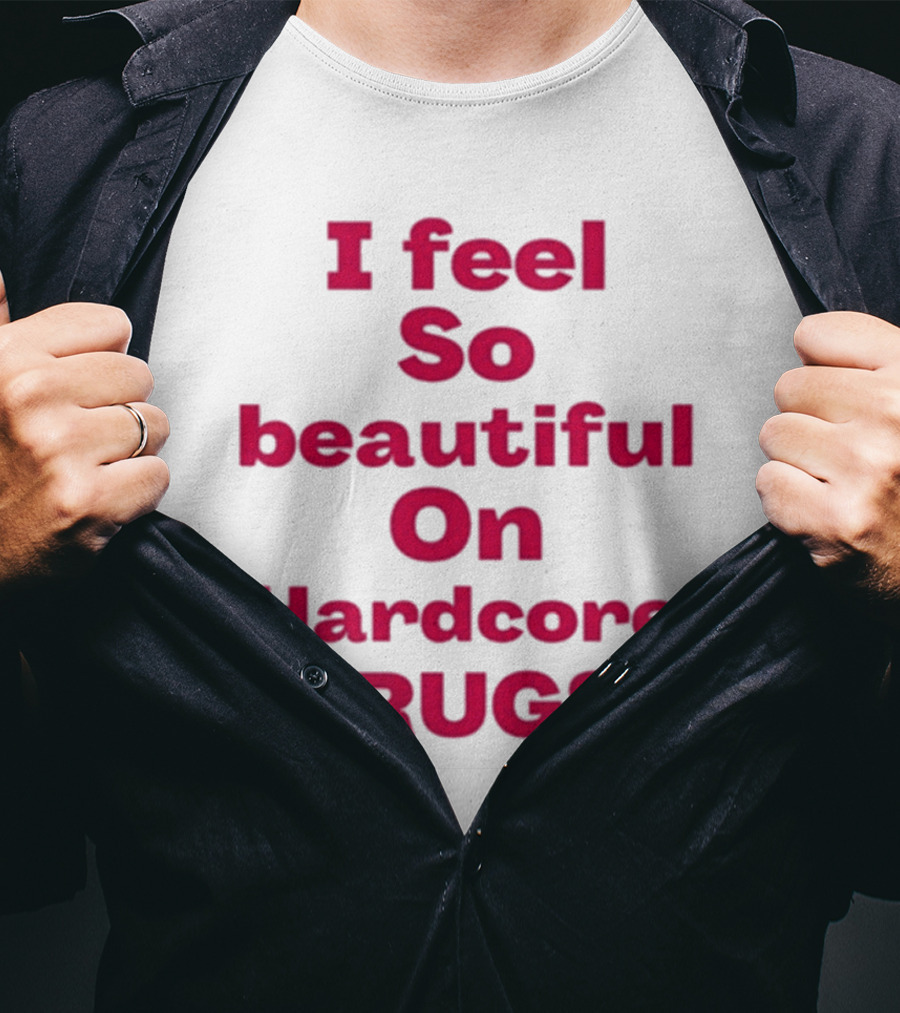 I Feel So Beautiful On Hardcore Drugs T-Shirt