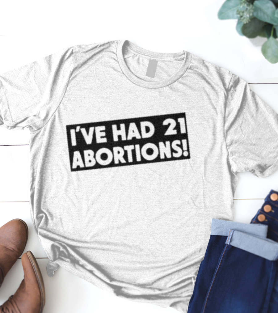 I’ve Had 21 Abortions T-Shirt