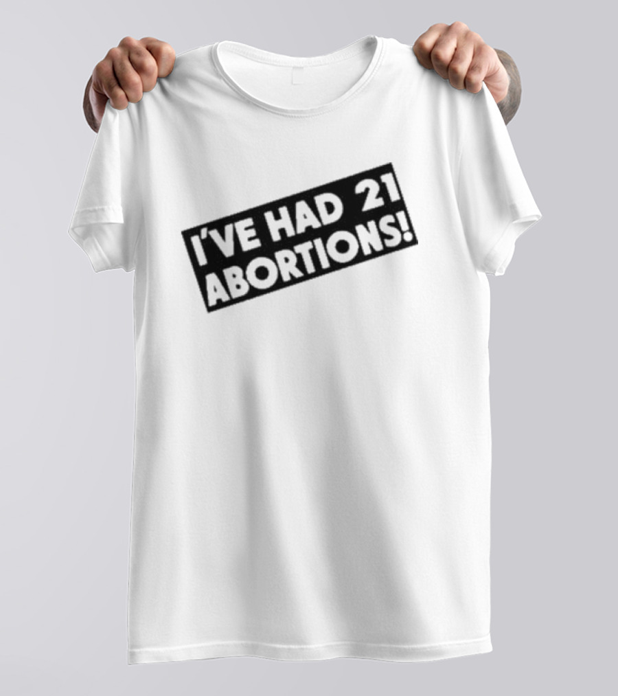 I’ve Had 21 Abortions T-Shirt