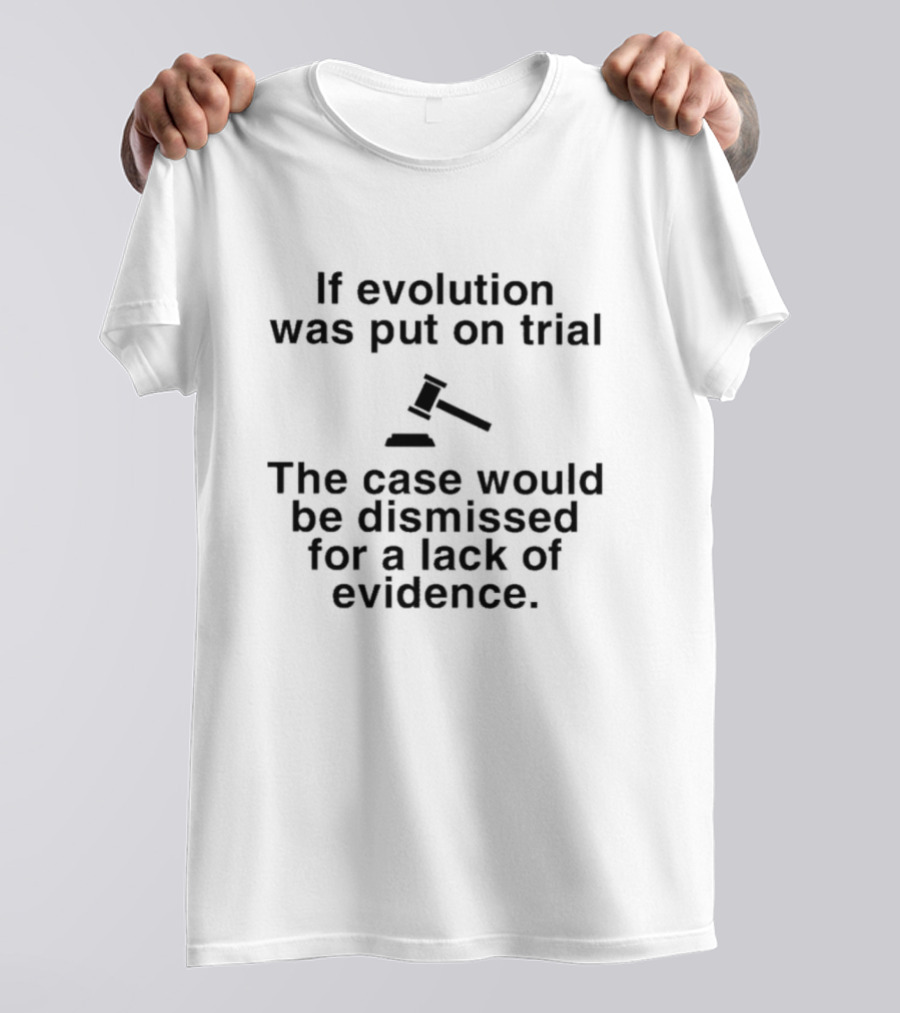 If Evolution Was Put On Trial The Case Would Be Dismissed For A Lack Of Evidence Gavel T-Shirt