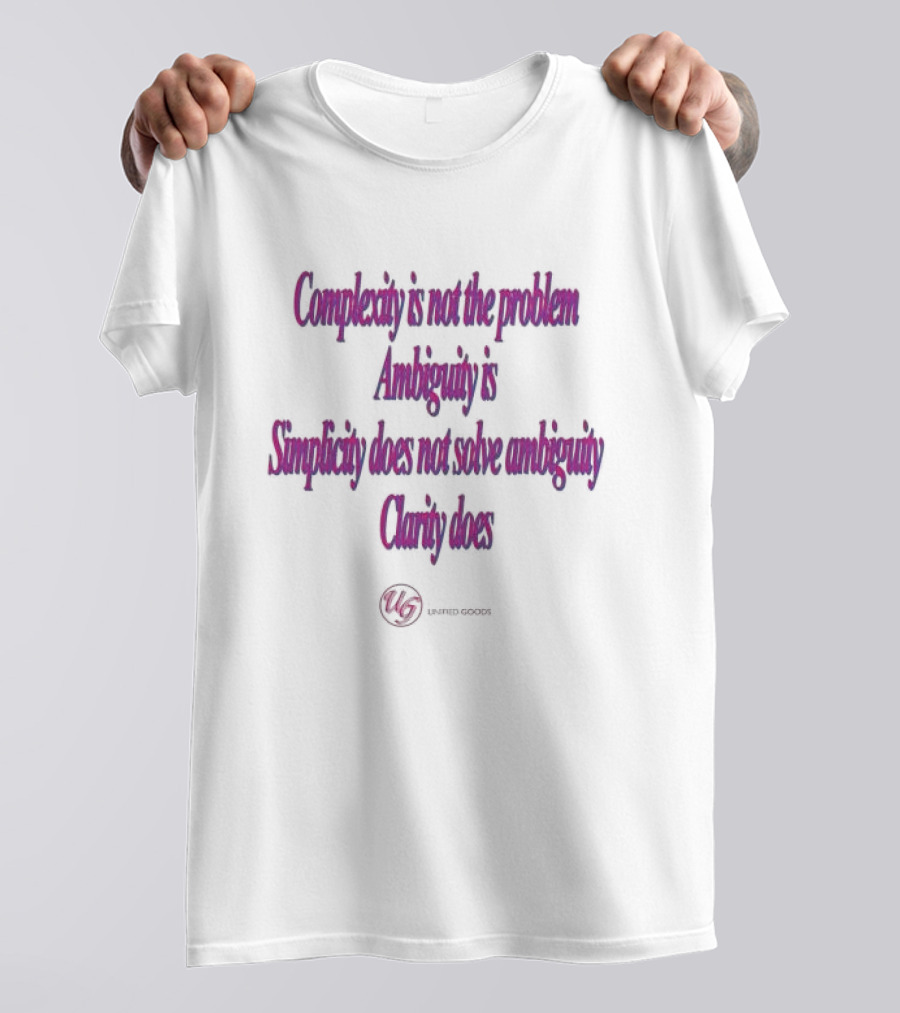 Complexity Is Not The Problem Ambiguity Is Simplicity Does Not Solve Ambiguity Clarity Does Unified Goods T-Shirt