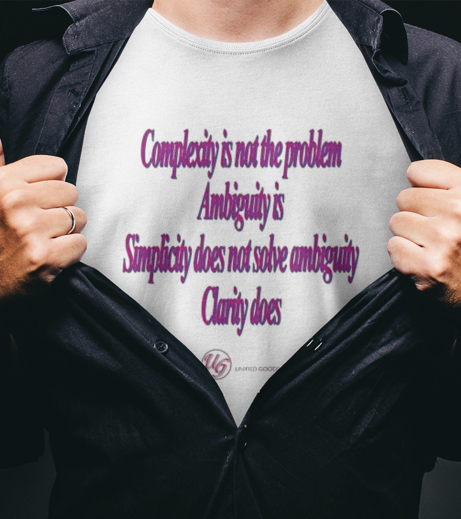 Complexity Is Not The Problem Ambiguity Is Simplicity Does Not Solve Ambiguity Clarity Does Unified Goods T-Shirt